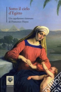 Sotto il cielo d'Egitto. Un capolavoro ritrovato di Francesco Hayez. Ediz. illustrata libro di Rollandini E. (cur.)