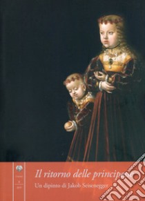 Il ritorno delle principesse. Un dipinto di Jakob Seisenegger. Ediz. illustrata libro di Allegretti Ottaviano; Camerlengo L. (cur.)