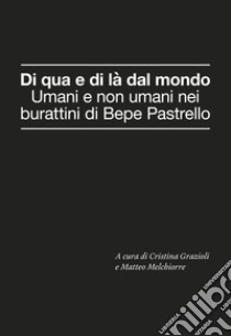 Di qua e di là dal mondo. Umani e non umani nei burattini di Bepe Pastrello libro di Grazioli C. (cur.); Melchiorre M. (cur.)