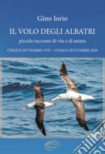 Il volo degli albatri. Piccolo racconto di vita e di anime libro di Iorio Gino