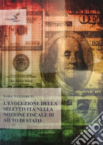 L'evoluzione della selettività nella nozione fiscale di aiuto di stato libro di Vetteruti Sara