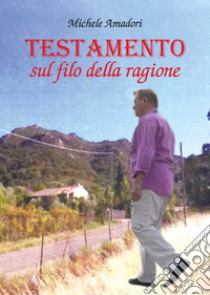 Testamento sul filo della ragione libro di Amadori Michele