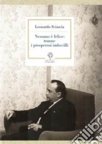 Nessuno è felice: tranne i prosperosi imbecilli libro di Sciascia Leonardo