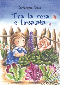 Tra la rosa e l'insalata libro di Dani Simonetta; Signorin G. (cur.)
