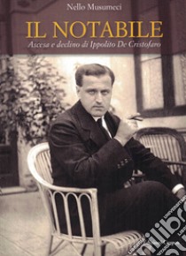 Il notabile. Ascesa e declino di Ippolito De Cristofaro libro di Musumeci Nello