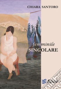 Femminile singolare libro di Santoro Chiara