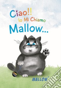 Ciao!! Io mi chiamo Mallow.... Ediz. illustrata libro di Mallow