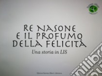 Re Nasone e il profumo della felicità. Una storia in LIS libro di Cicale F. (cur.)