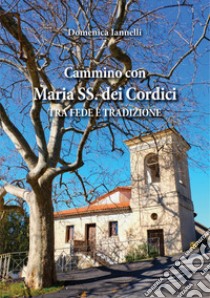 Cammino con Maria SS. dei Cordici. Tra fede e tradizione libro di Iannelli Domenica