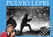 Pulvio Lepri. Mezzo secolo di fotografia industriale. Ediz. illustrata libro