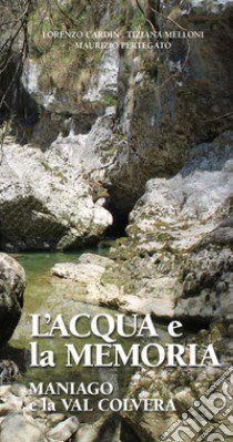 L'acqua e la memoria. Maniago e la Val Colvera libro di Cardin Lorenzo; Melloni Tiziana; Pertegato Maurizio