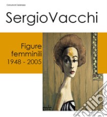 Sergio Vacchi. Figure femminili 1948-2005 libro di Collina C. (cur.)