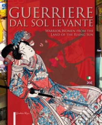 Guerriere dal Sol Levante-Warrior women from the land of the rising sun. Ediz. illustrata libro di Crovella D. (cur.)