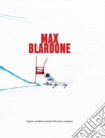 Max Blardone. Oggetti, aneddoti e pensieri del nostro campione libro