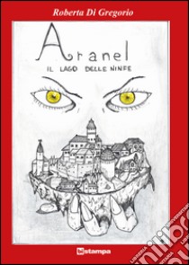 Aranel. Il lago delle Ninfe libro di Di Gregorio Roberta