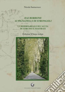 Dai Borbone ai Pignatelli di Strongoli. La riserva reale di caccia di torcino e mastrati libro di Santacroce Nicola