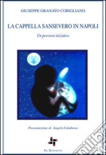 La Cappella Sansevero in Napoli. Un percorso iniziatico libro di Granato Corigliano Giuseppe