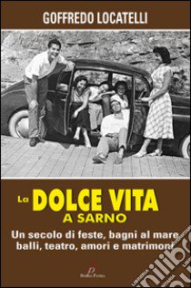 La dolce vita a Sarno. Un secolo di feste, bagni al mare, balli, teatro, amori e matrimoni libro di Locatelli Goffredo