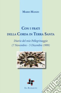 Con i frati della corda in Terra Santa. Diario del mio Pellegrinaggio (7 Novembre - 5 Dicembre 1999) libro di Manzo Mario