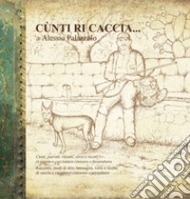 «Cunti ri caccia». Racconti, modi di dire, immagini versi e ricette di caccia e cacciatori cinisensi e terrasinesi libro di Palazzolo Alessio