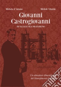 Giovanni Castrogiovanni di Vallelunga Pratameno. Un educatore dimenticato del Risorgimento italiano libro di D'Adamo Michela; Vilardo Michele