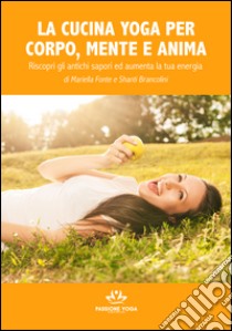 La cucina yoga per corpo, mente e anima. Riscopri gli antichi sapori e aumenta la tua energia libro di Fonte Mariella; Brancolini Shanti