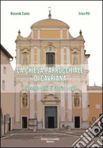 La chiesa parrocchiale di Cavriana. Trecento anni di storia e arte libro di Caiola Riccardo; Piti Erica