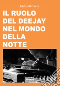 Il ruolo del deejay nel mondo della notte libro di Alimenti Mirko