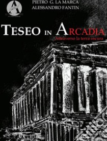 Teseo in Arcadia. Attraverso la terra oscura libro di La Marca Pietro Gioachino; Fantin Alessandro