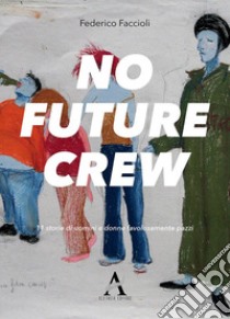 No future crew. 11 storie di uomini e donne favolosamente pazzi libro di Faccioli Federico