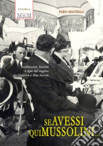 Se avessi qui Mussolini. Antifascisti, fascisti e spie del regime tra Ginevra e Alta Savoia libro di Montella Fabio
