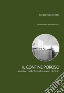 Il confine poroso. Riverberi nelle Terre Dormienti di Cipro libro di Hadjichristou Yiorgos; Sbacchi M. (cur.)