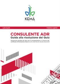 Consulente ADR. Guida alla risoluzione dei Quiz. Guida aggiornata all'ADR 2021 libro di Cucchi Loris; Lugaresi Federica