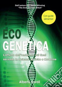 Eco genetica. L'effetto dell'ambiente sui geni secondo le scienze antiche e moderne libro di Garoli Alberto