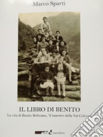 Il libro di Benito. La vita di Benito Beltrame, «il maestro della Val Colvera» libro di Sparti Marco