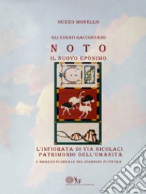 L'infiorata di via Nicolaci patrimonio dell'Umanità. Gli eventi raccontano. Noto. Il nuovo Eponimo. L'arazzo floreale del giardino di pietra libro di Monello Nuzzo