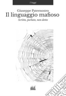 Il linguaggio mafioso. Scritto, parlato, non detto libro di Paternostro Giuseppe