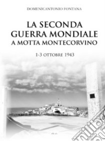 La seconda guerra mondiale a Motta Montecorvino 1-3 ottobre 1943 libro di Fontana Domenicantonio