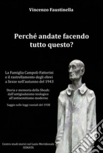 Perché andate facendo tutto questo? La famiglia Campoli-Fattorini e il rastrellamento degli ebrei a Sezze nell'autunno del 1943. Storia e memoria della Shoah: dall'antigiudaismo teologico all'antisemitismo moderno. Saggio sulle leggi razziali del 19 libro di Faustinella Vincenzo