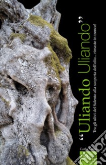 «Uliando Uliando». Tra gli ulivi del Salento alla scoperta dell'olio... rimasto in tronco! Ediz. italiana e inglese libro di Toma Carlo