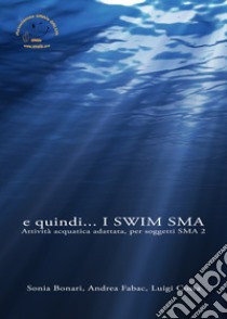 E quindi... I swim SMA. Attività acquatica adattata per soggetti SMA2 libro di Bonari Sonia; Fabac Andrea; Costa Luigi