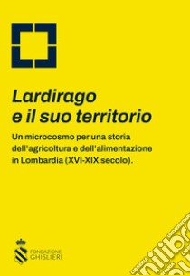 Lardirago e il suo territorio. Un microcosmo per una storia dell'agricoltura e dell'alimentazione in Lombardia (XVI-XIX secolo) libro di Amodio Daniele; Bianchini Massimiliano; Delogu G. (cur.)