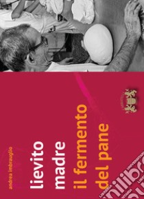 Lievito madre. Il fermento del pane libro di Imbrauglio Andrea