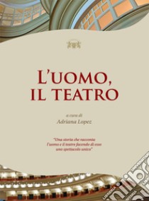 L'uomo, il teatro libro di Lopez A. (cur.)