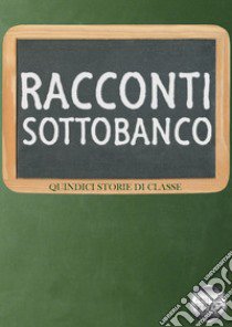 Racconti sottobanco. Quindici storie di classe libro di Silvestri W. (cur.)