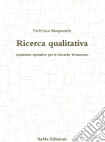 Ricerca qualitativa. Quaderno operativo per le ricerche di mercato libro di Magnante Patrizia