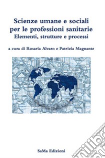 Scienze umane e sociali per le professioni sanitarie. Elementi, strutture e processi libro di Alvaro R. (cur.); Magnante P. (cur.)