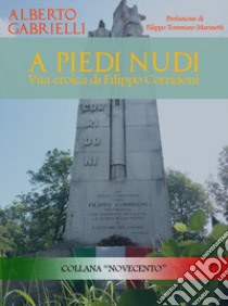 A piedi nudi. Vita eroica di Filippo Corridoni libro di Gabrielli Alberto