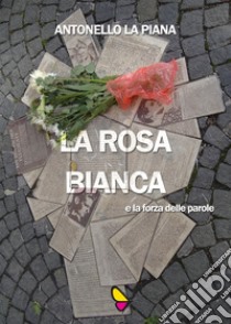 La Rosa Bianca e la forza delle parole libro di La Piana Antonello