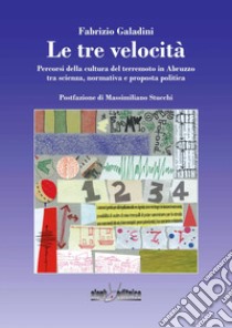 Le tre velocità. Percorsi della cultura del terremoto in Abruzzo tra scienza, normativa e proposta politica libro di Galadini Fabrizio